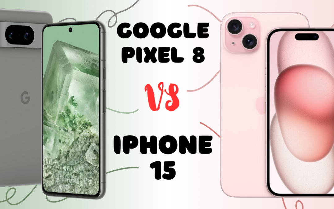 Google Pixel 8 vs iPhone 15: A Comprehensive Comparison of Two Technological Titans